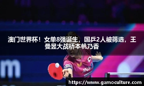 澳门世界杯！女单8强诞生，国乒2人被筛选，王曼昱大战桥本帆乃香