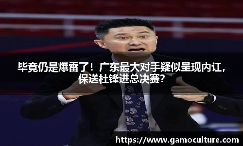 毕竟仍是爆雷了！广东最大对手疑似呈现内讧，保送杜锋进总决赛？