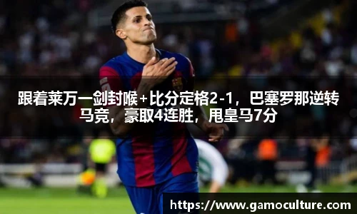 跟着莱万一剑封喉+比分定格2-1，巴塞罗那逆转马竞，豪取4连胜，甩皇马7分