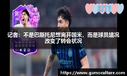 记者：不是巴斯托尼想离开国米，而是球员境况改变了转会状况