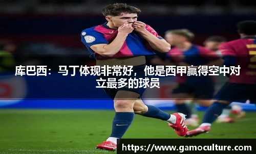 库巴西：马丁体现非常好，他是西甲赢得空中对立最多的球员